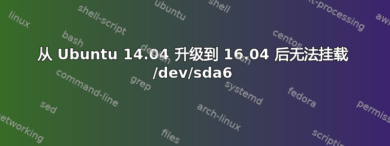 从 Ubuntu 14.04 升级到 16.04 后无法挂载 /dev/sda6