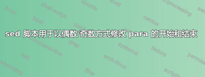 sed 脚本用于以偶数/奇数方式修改 para 的开始和结束