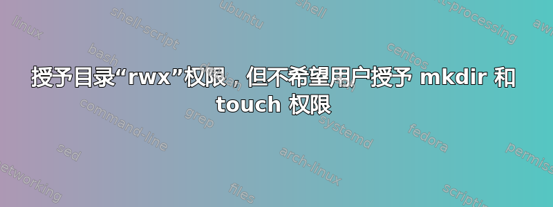 授予目录“rwx”权限，但不希望用户授予 mkdir 和 touch 权限