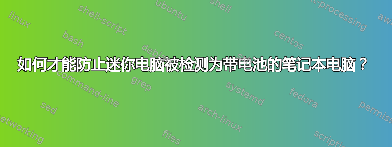 如何才能防止迷你电脑被检测为带电池的笔记本电脑？