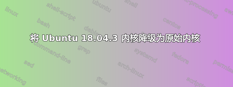 将 Ubuntu 18.04.3 内核降级为原始内核