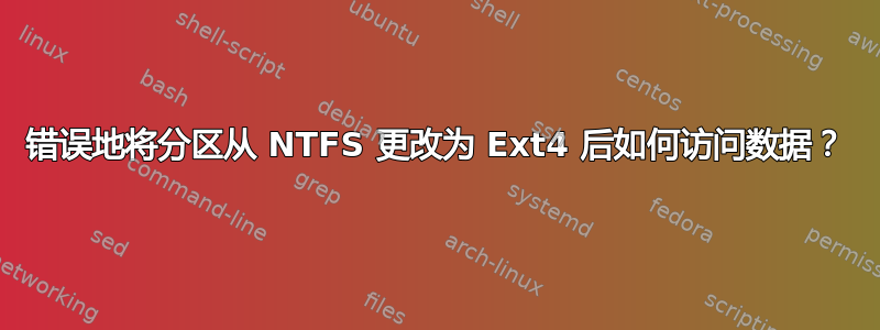 错误地将分区从 NTFS 更改为 Ext4 后如何访问数据？