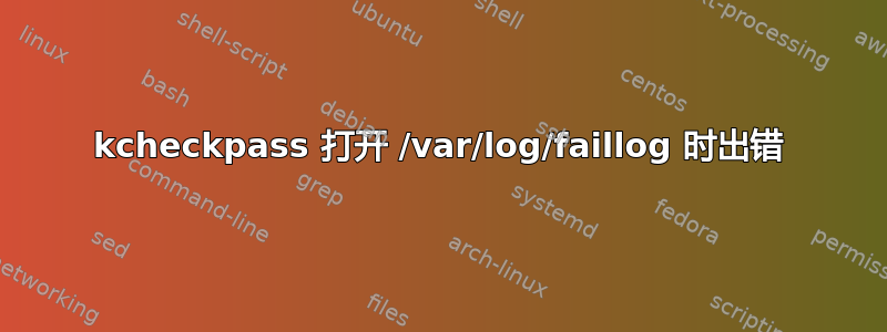 kcheckpass 打开 /var/log/faillog 时出错