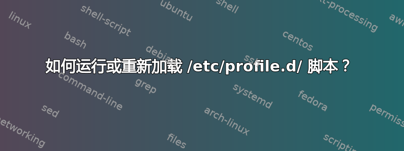 如何运行或重新加载 /etc/profile.d/ 脚本？