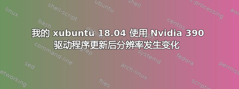 我的 xubuntu 18.04 使用 Nvidia 390 驱动程序更新后分辨率发生变化 