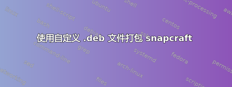 使用自定义 .deb 文件打包 snapcraft