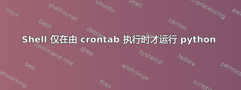 Shell 仅在由 crontab 执行时才运行 python