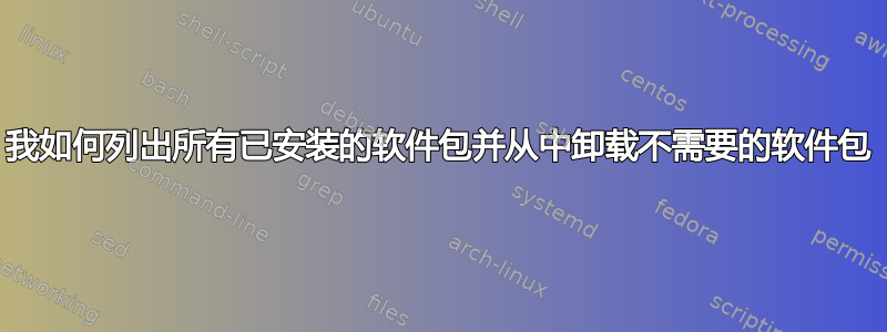 我如何列出所有已安装的软件包并从中卸载不需要的软件包