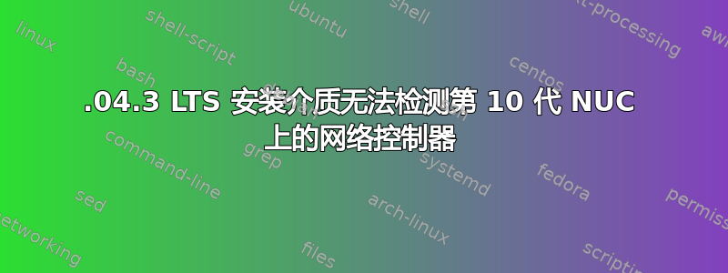 18.04.3 LTS 安装介质无法检测第 10 代 NUC 上的网络控制器