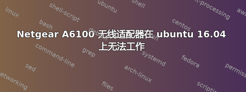 Netgear A6100 无线适配器在 ubuntu 16.04 上无法工作