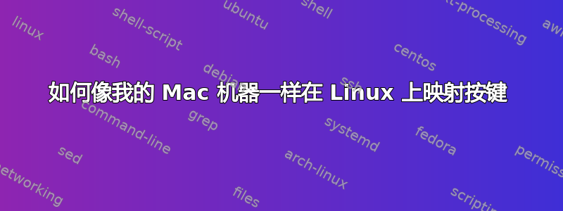 如何像我的 Mac 机器一样在 Linux 上映射按键