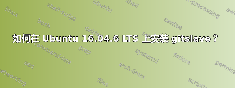 如何在 Ubuntu 16.04.6 LTS 上安装 gitslave？