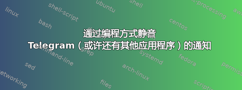 通过编程方式静音 Telegram（或许还有其他应用程序）的通知