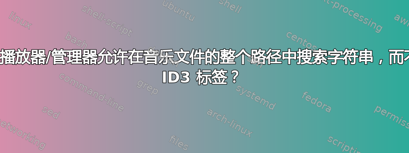 是否有一个音乐库播放器/管理器允许在音乐文件的整个路径中搜索字符串，而不仅仅是文件名或 ID3 标签？