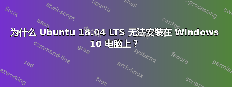 为什么 Ubuntu 18.04 LTS 无法安装在 Windows 10 电脑上？