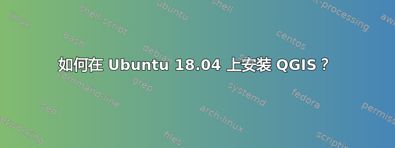 如何在 Ubuntu 18.04 上安装 QGIS？