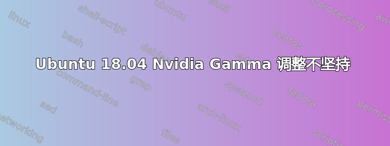 Ubuntu 18.04 Nvidia Gamma 调整不坚持