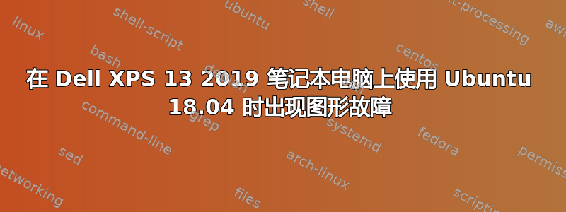 在 Dell XPS 13 2019 笔记本电脑上使用 Ubuntu 18.04 时出现图形故障