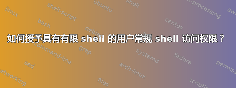 如何授予具有有限 shell 的用户常规 shell 访问权限？