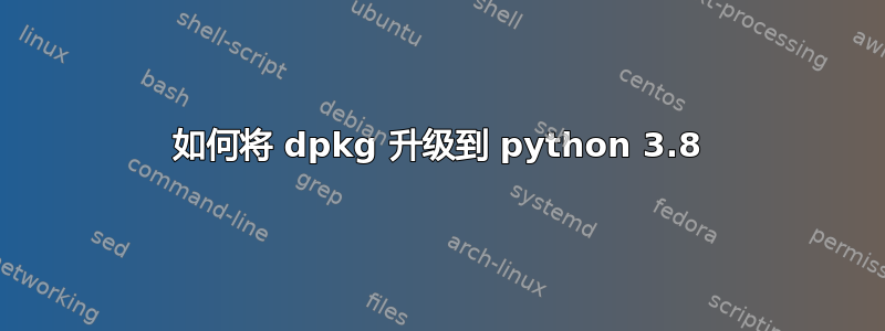 如何将 dpkg 升级到 python 3.8