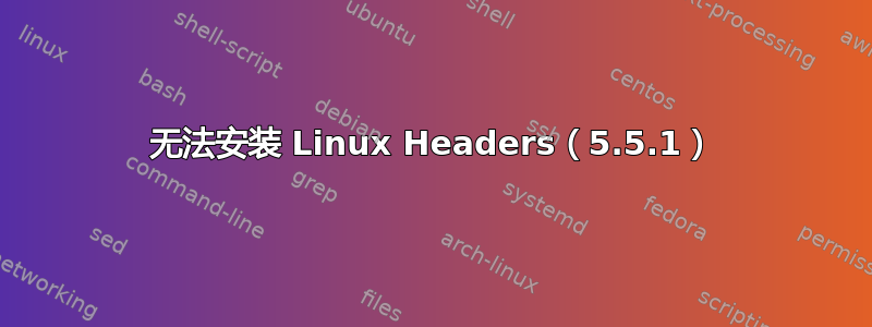 无法安装 Linux Headers（5.5.1）