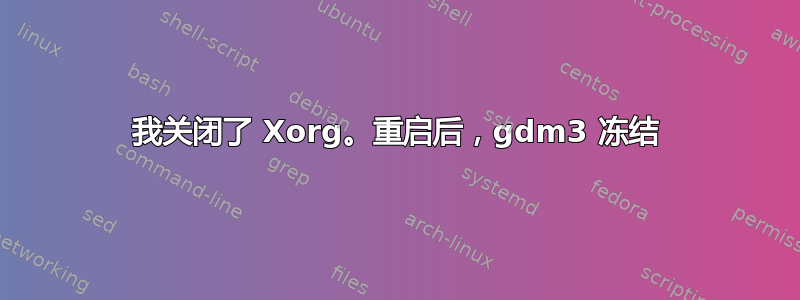 我关闭了 Xorg。重启后，gdm3 冻结