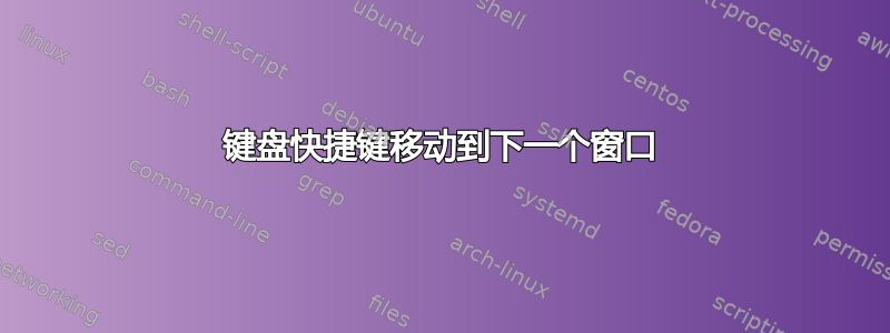 键盘快捷键移动到下一个窗口