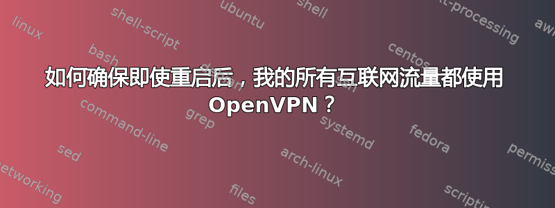 如何确保即使重启后，我的所有互联网流量都使用 OpenVPN？