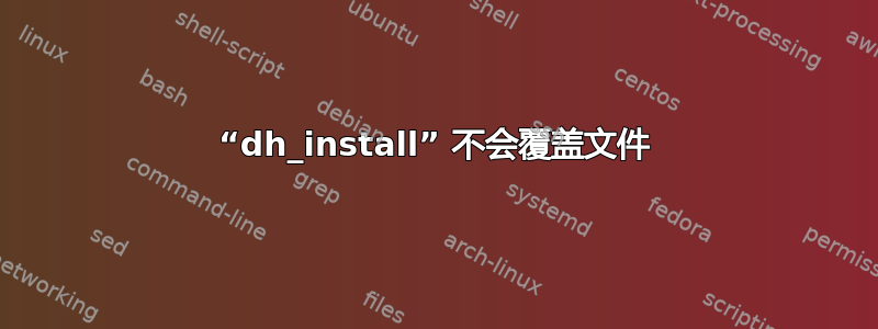 “dh_install” 不会覆盖文件