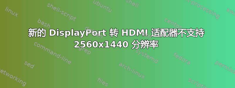 新的 DisplayPort 转 HDMI 适配器不支持 2560x1440 分辨率