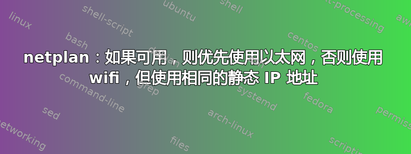 netplan：如果可用，则优先使用以太网，否则使用 wifi，但使用相同的静态 IP 地址