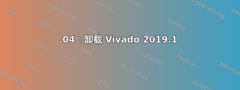 18.04：卸载 Vivado 2019.1