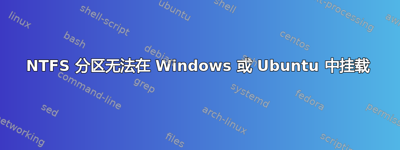 NTFS 分区无法在 Windows 或 Ubuntu 中挂载