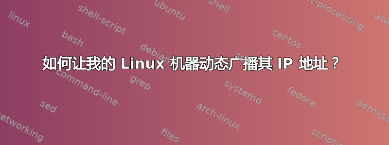 如何让我的 Linux 机器动态广播其 IP 地址？