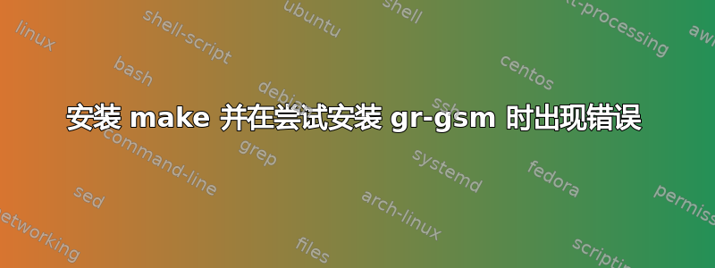 安装 make 并在尝试安装 gr-gsm 时出现错误