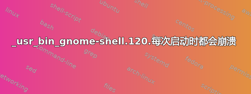 _usr_bin_gnome-shell.120.每次启动时都会崩溃