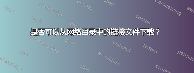 是否可以从网络目录中的链接文件下载？