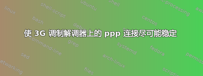 使 3G 调制解调器上的 ppp 连接尽可能稳定