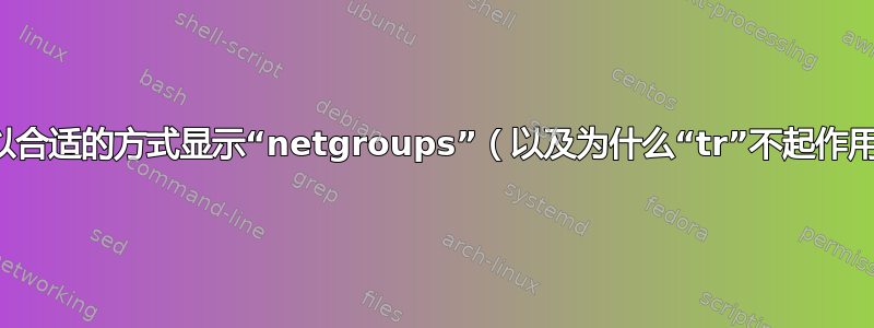 如何以合适的方式显示“netgroups”（以及为什么“tr”不起作用）？