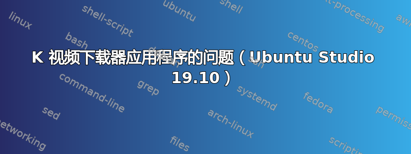 4K 视频下载器应用程序的问题（Ubuntu Studio 19.10）