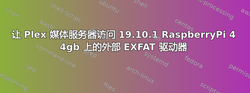 让 Plex 媒体服务器访问 19.10.1 RaspberryPi 4 4gb 上的外部 EXFAT 驱动器