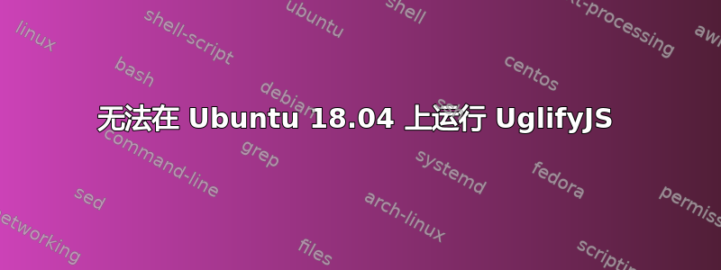 无法在 Ubuntu 18.04 上运行 UglifyJS