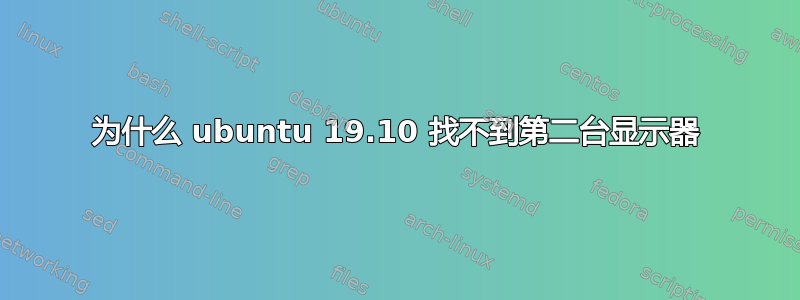 为什么 ubuntu 19.10 找不到第二台显示器