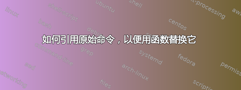 如何引用原始命令，以便用函数替换它