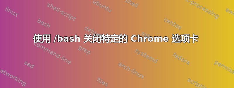 使用 /bash 关闭特定的 Chrome 选项卡