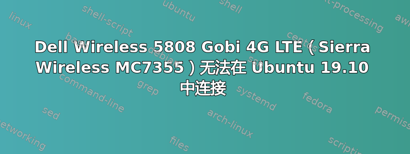 Dell Wireless 5808 Gobi 4G LTE（Sierra Wireless MC7355）无法在 Ubuntu 19.10 中连接