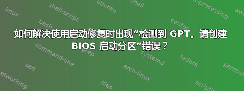 如何解决使用启动修复时出现“检测到 GPT。请创建 BIOS 启动分区”错误？