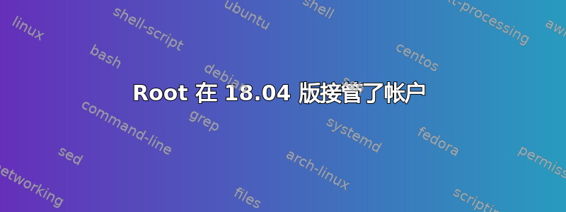 Root 在 18.04 版接管了帐户