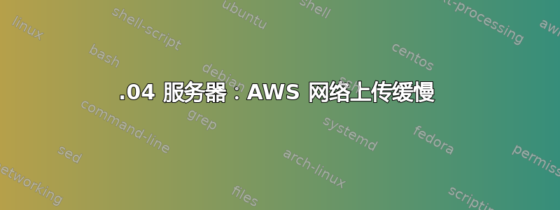 18.04 服务器：AWS 网络上传缓慢