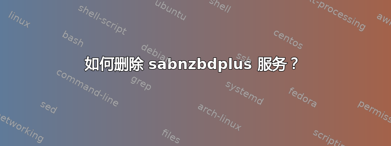 如何删除 sabnzbdplus 服务？